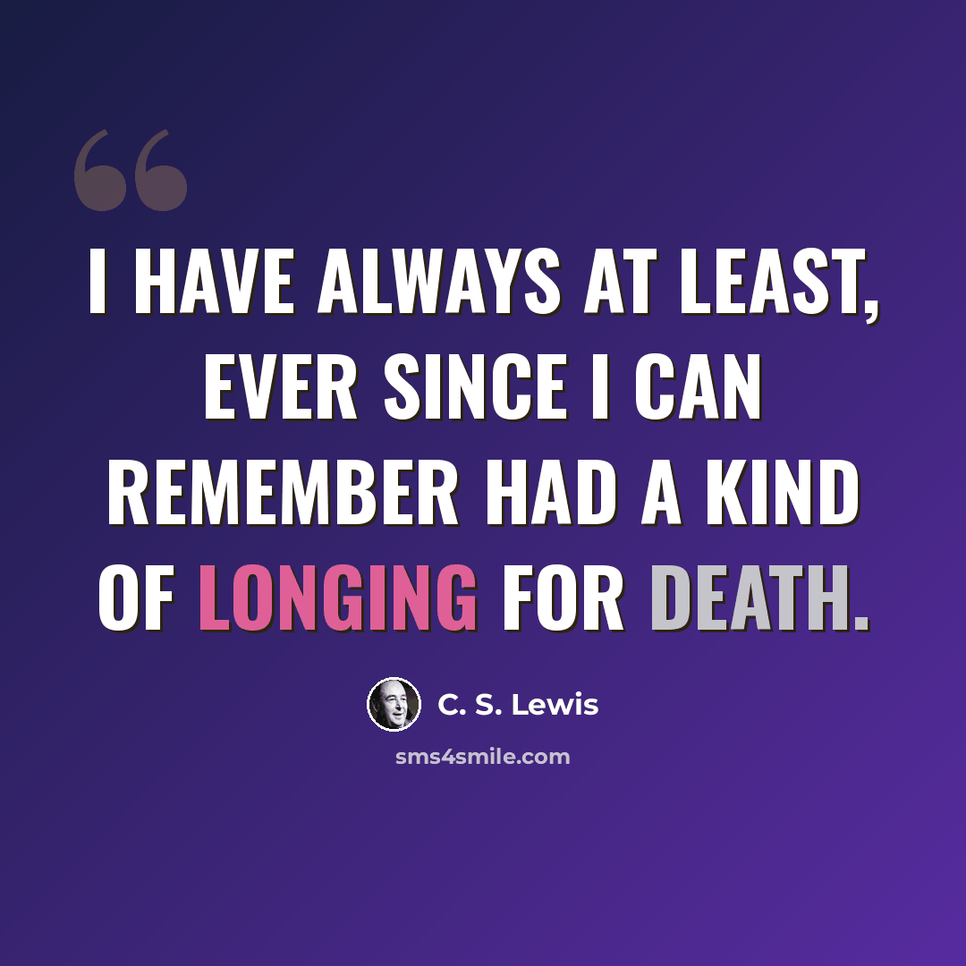 “I have always at least, ever since I can remember had a kind of longing for death.” quote by C. S. Lewis
