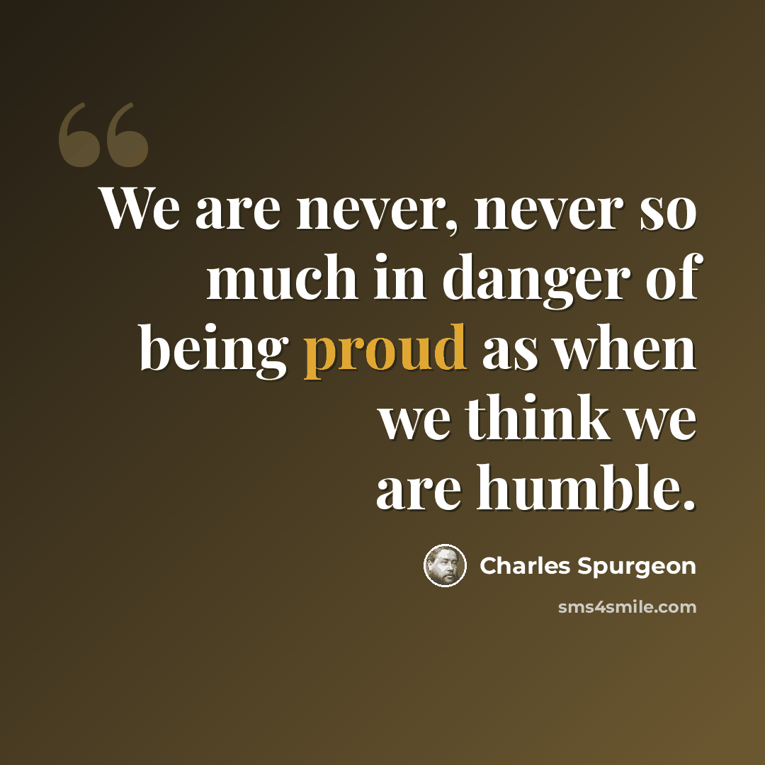 “We are never, never so much in danger of being proud as when we think we are humble.” quote by Charles Spurgeon