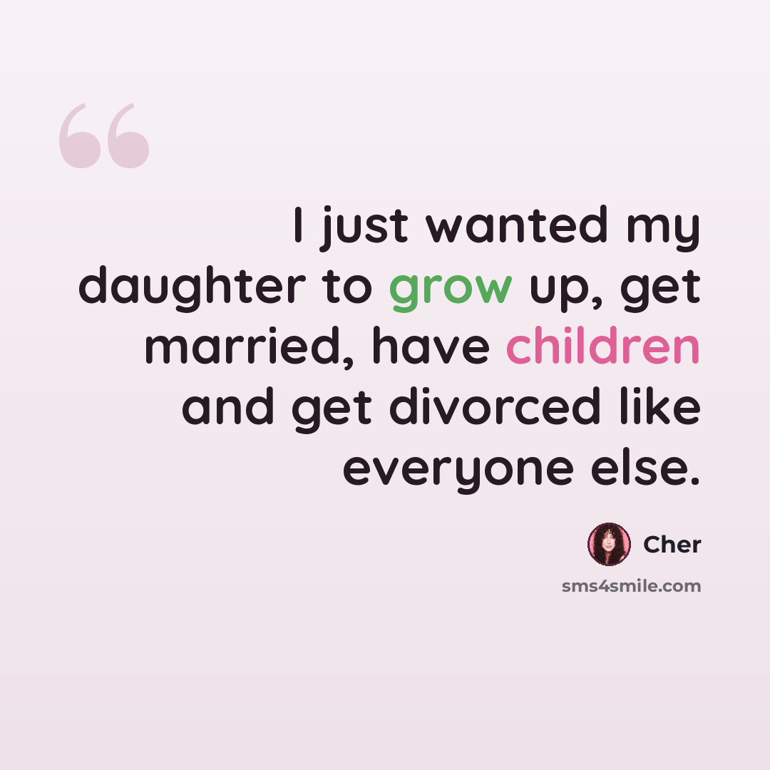 “I just wanted my daughter to grow up, get married, have children and get divorced like everyone else.” quote by Cher