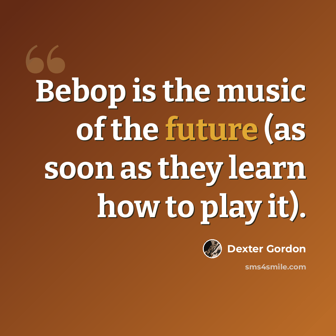 “Bebop is the music of the future (as soon as they learn how to play it).” quote by Dexter Gordon