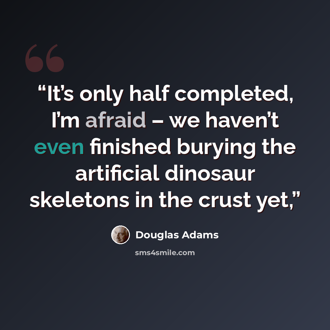 “It’s only half completed, I’m afraid – we haven’t even finished burying the artificial dinosaur skeletons in the crust yet,” quote by Douglas Adams