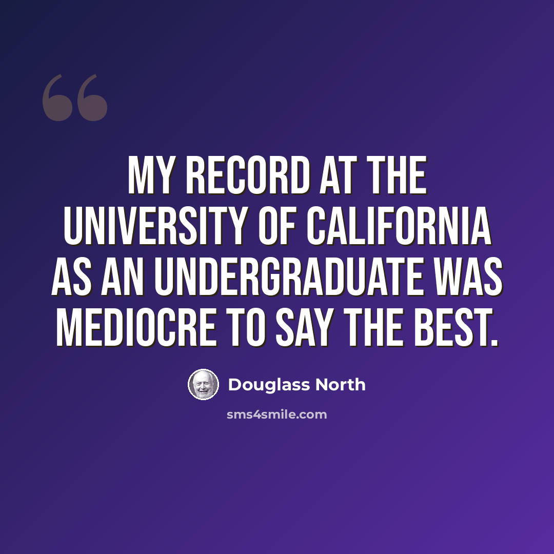 “My record at the University of California as an undergraduate was mediocre to say the best.” quote by Douglass North