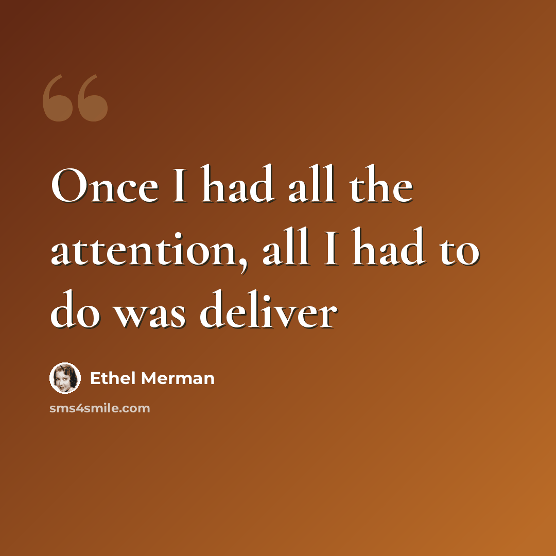 “Once I had all the attention, all I had to do was deliver” quote by Ethel Merman