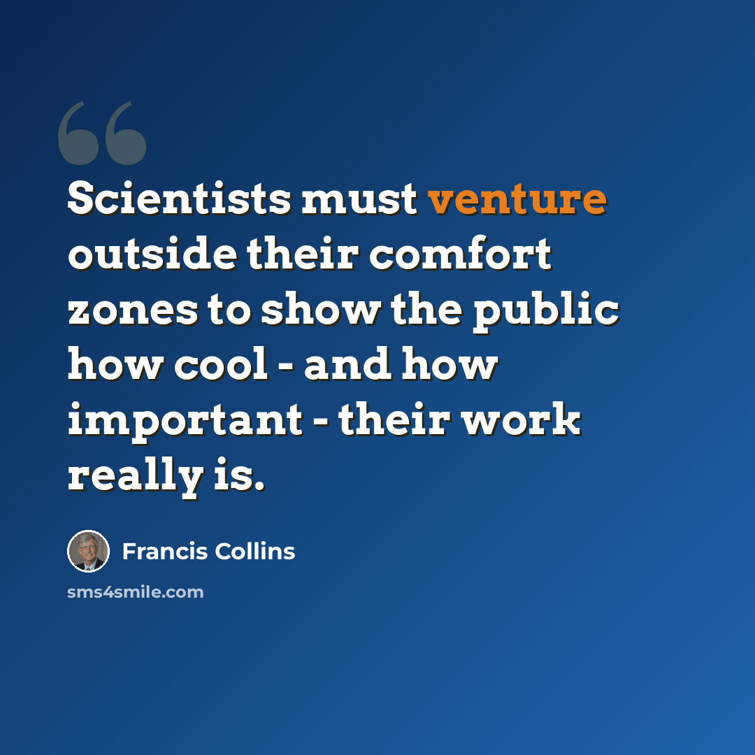 “Scientists must venture outside their comfort zones to show the public how cool - and how important - their work really is.” quote by Francis Collins