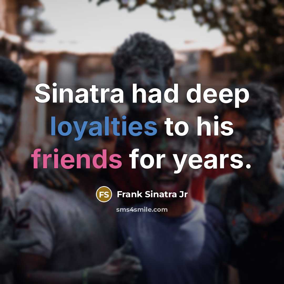 “Sinatra had deep loyalties to his friends for years.” quote by Frank Sinatra Jr