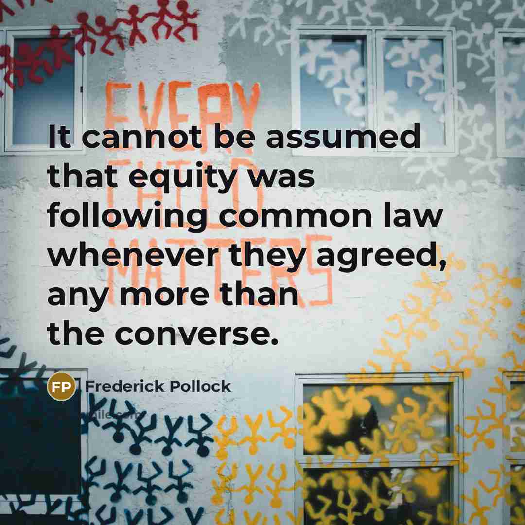 “It cannot be assumed that equity was following common law whenever they agreed, any more than the converse.” quote by Frederick Pollock