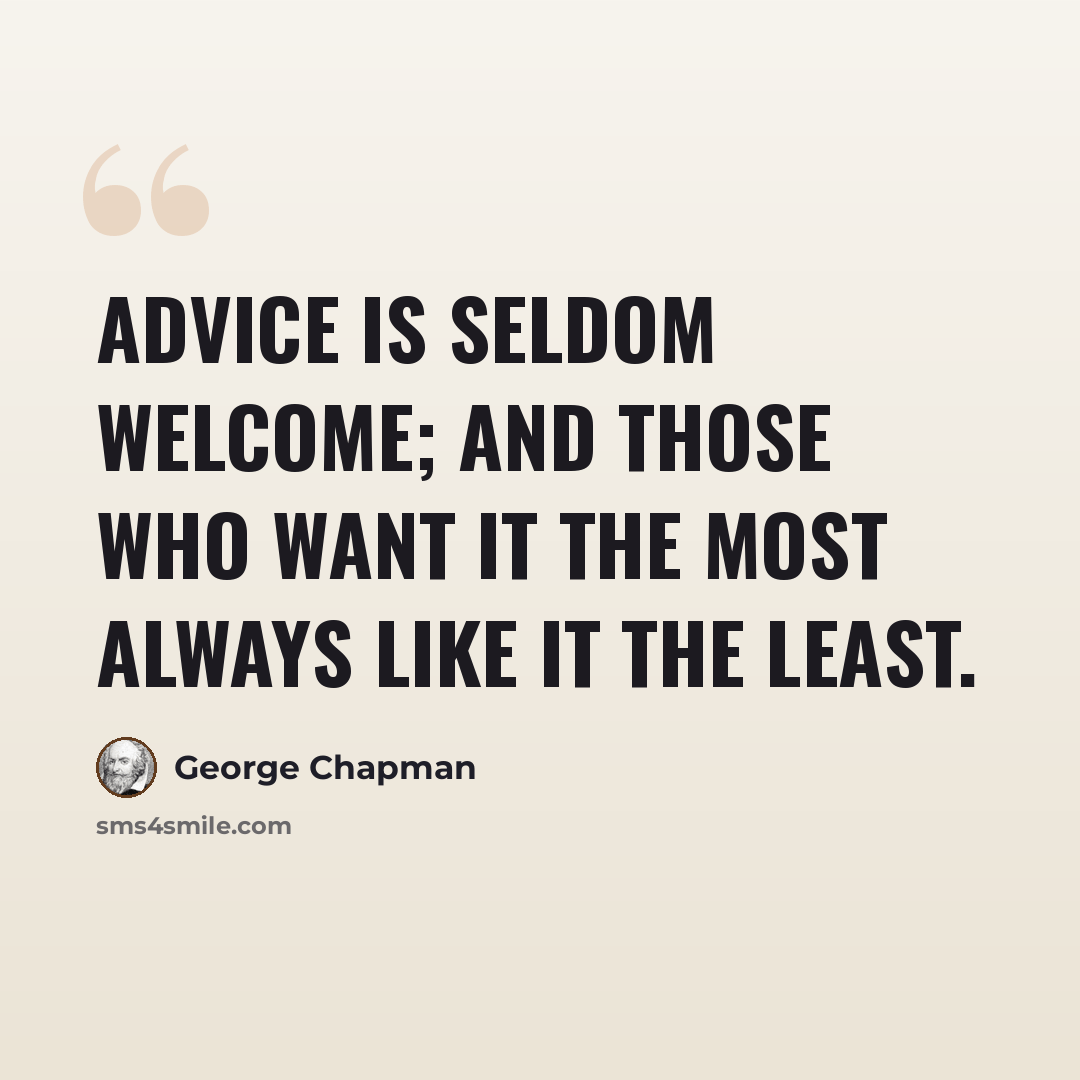 “Advice is seldom welcome; and those who want it the most always like it the least.” quote by George Chapman
