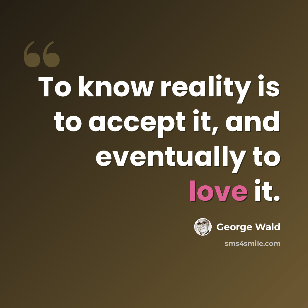 “To know reality is to accept it, and eventually to love it.” quote by George Wald