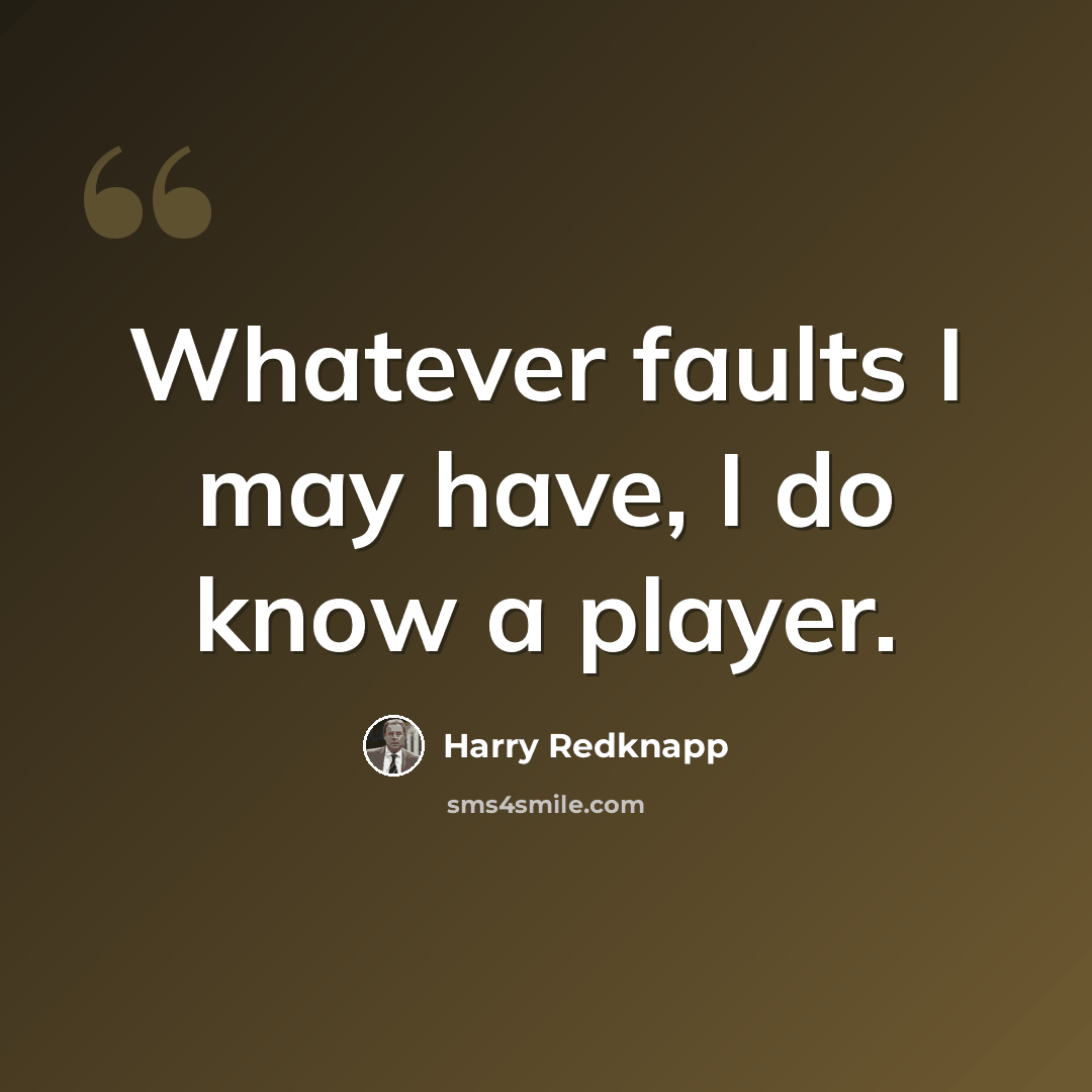 “Whatever faults I may have, I do know a player.” quote by Harry Redknapp