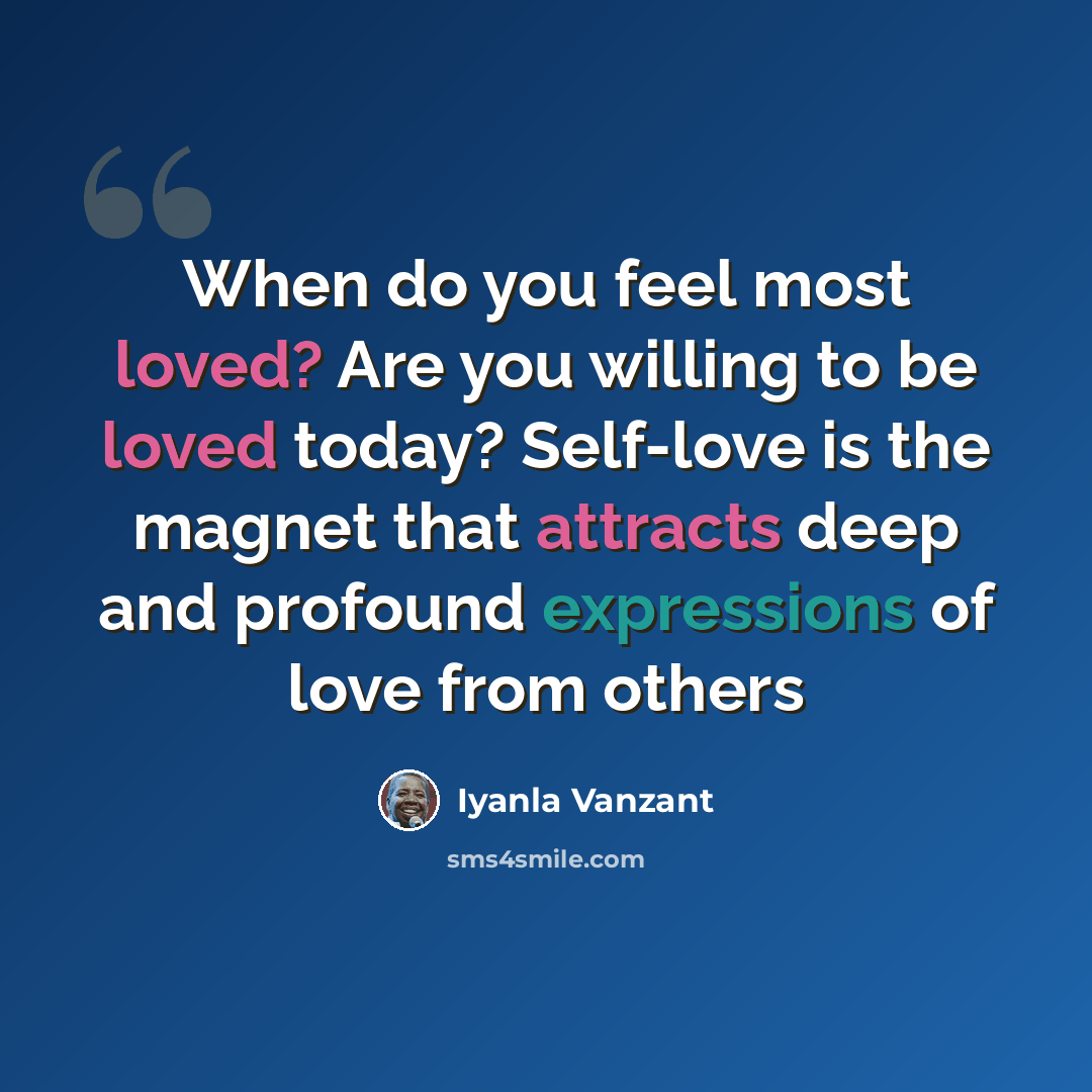 “When do you feel most loved? Are you willing to be loved today? Self-love is the magnet that attracts deep and profound expressions of love from others” quote by Iyanla Vanzant