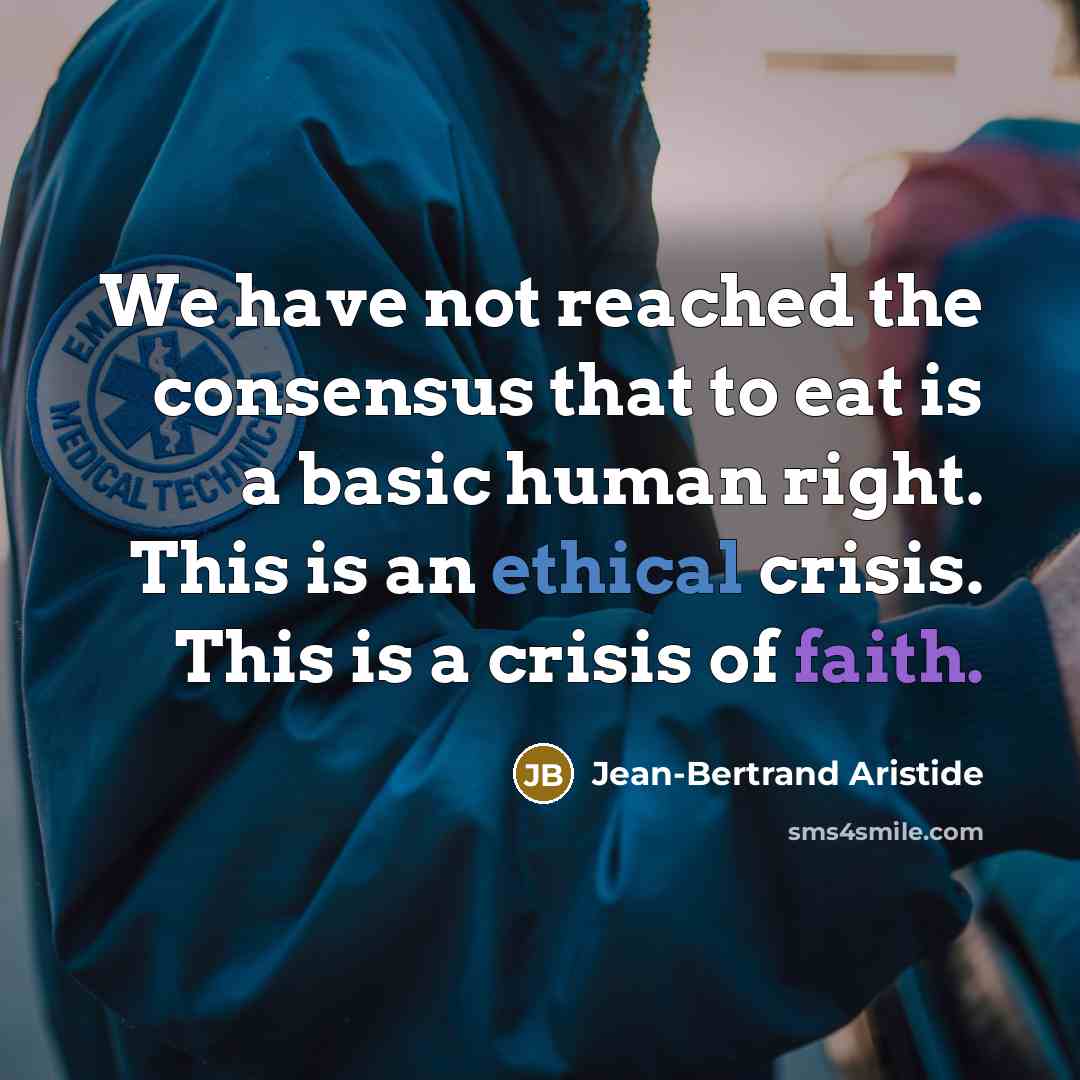 “We have not reached the consensus that to eat is a basic human right. This is an ethical crisis. This is a crisis of faith.” quote by Jean-Bertrand Aristide