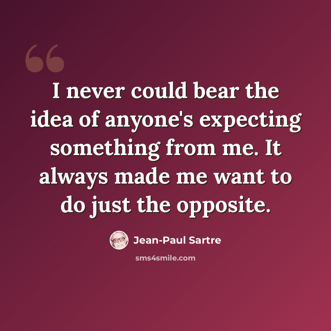“I never could bear the idea of anyone's expecting something from me. It always made me want to do just the opposite.” quote by Jean-Paul Sartre
