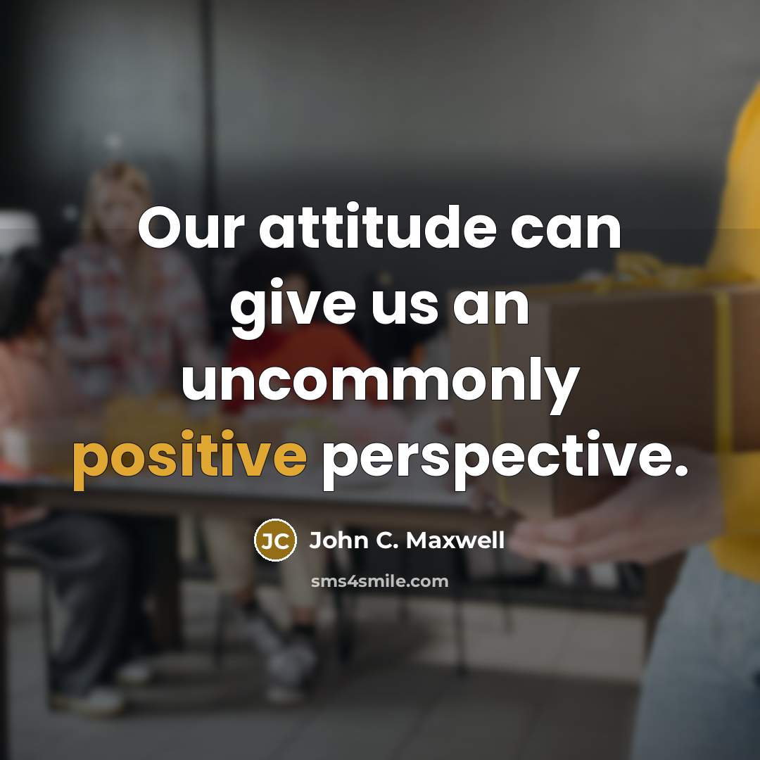 “Our attitude can give us an uncommonly positive perspective.” quote by John C. Maxwell