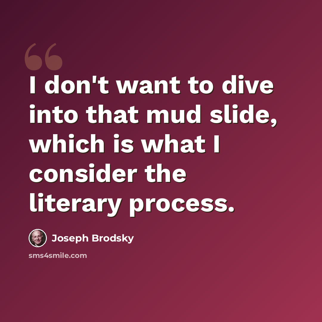 “I don't want to dive into that mud slide, which is what I consider the literary process.” quote by Joseph Brodsky