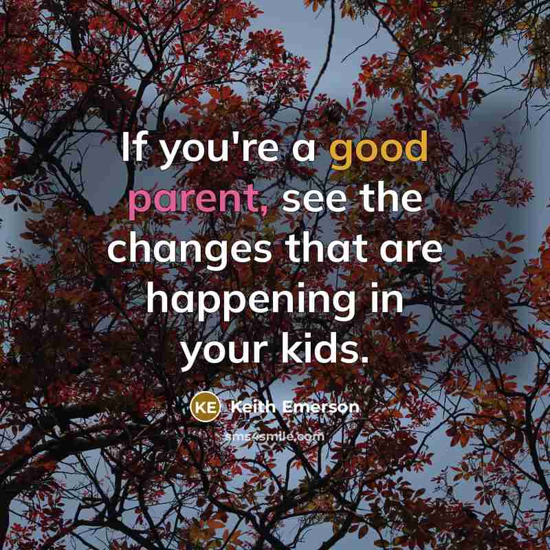 “If you're a good parent, see the changes that are happening in your kids.” quote by Keith Emerson