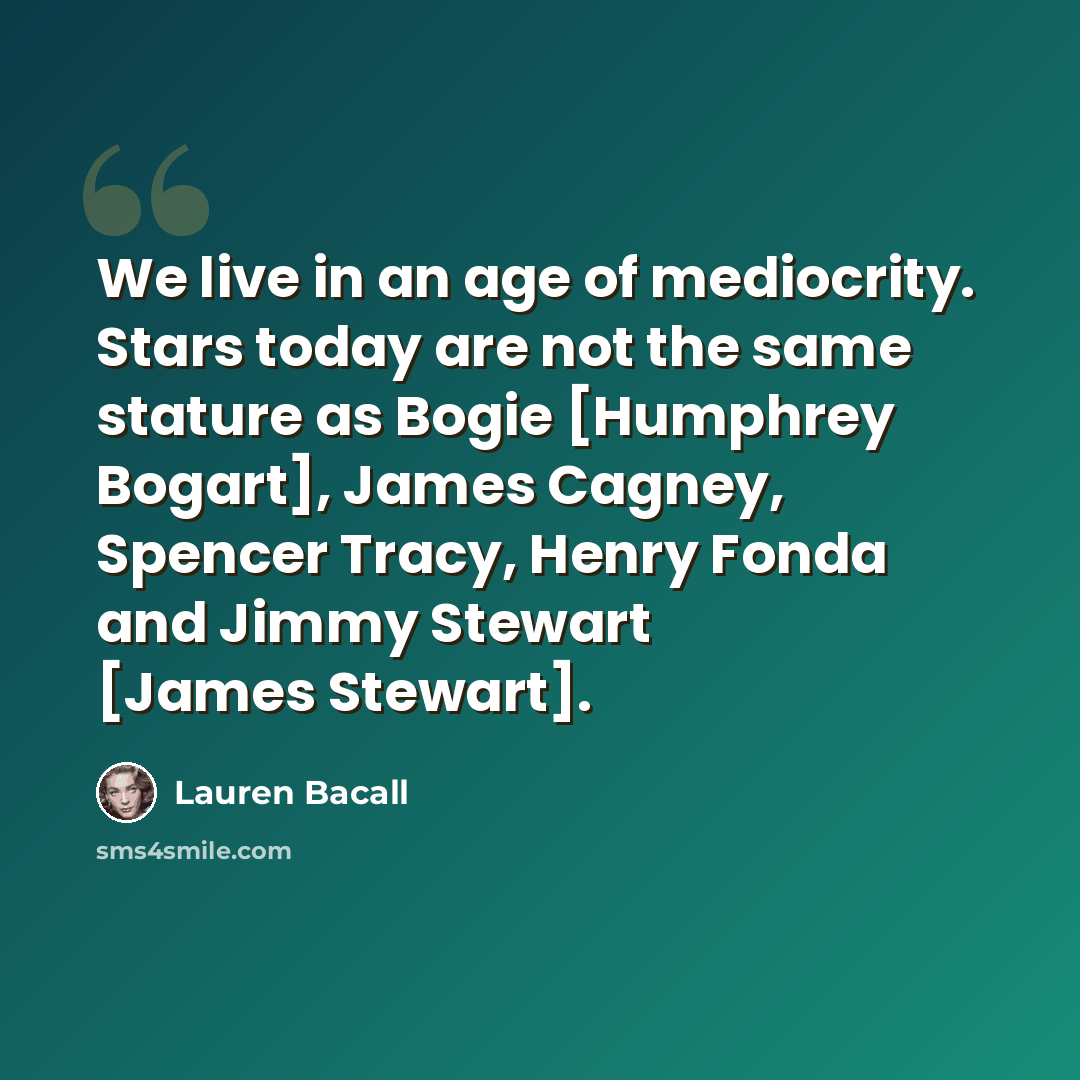 “We live in an age of mediocrity. Stars today are not the same stature as Bogie [Humphrey Bogart], James Cagney, Spencer Tracy, Henry Fonda and Jimmy Stewart [James Stewart].” quote by Lauren Bacall