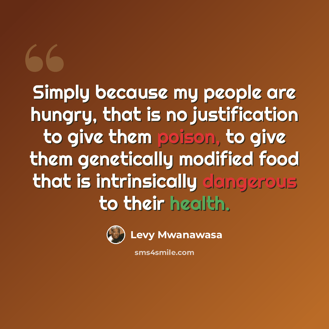 “Simply because my people are hungry, that is no justification to give them poison, to give them genetically modified food that is intrinsically dangerous to their health.” quote by Levy Mwanawasa