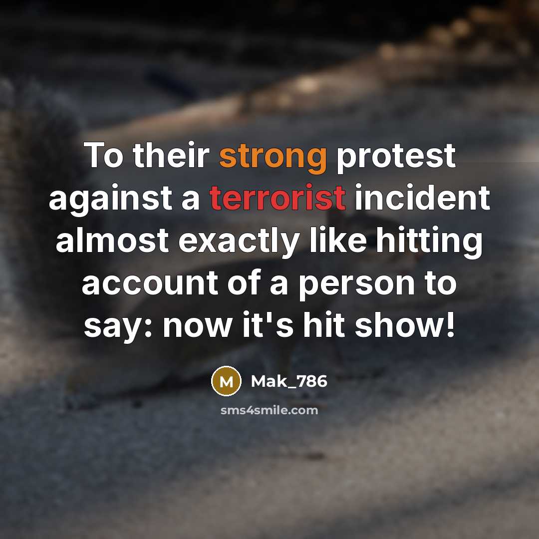 “To their strong protest against a terrorist incident almost exactly like hitting account of a person to say: now it's hit show!” quote by Mak_786