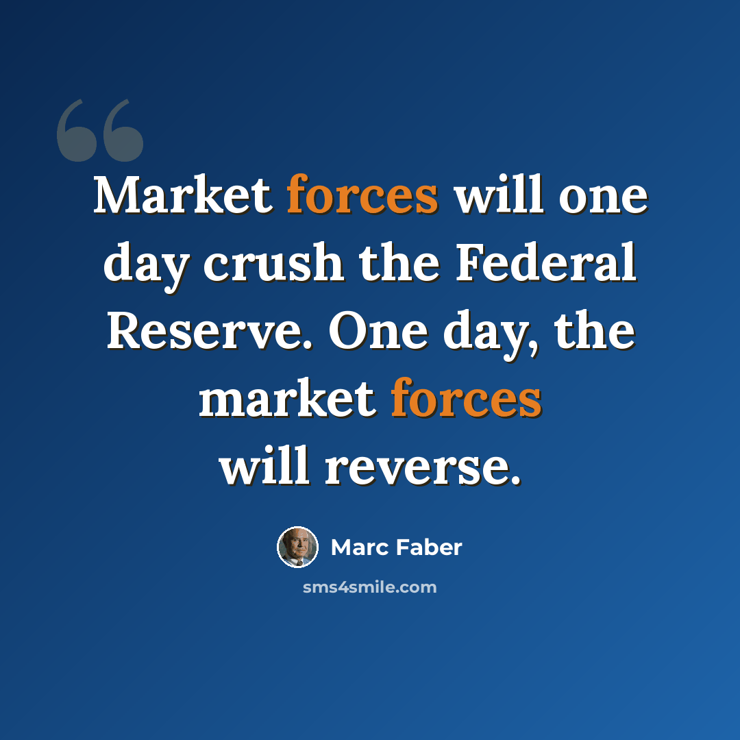 “Market forces will one day crush the Federal Reserve. One day, the market forces will reverse.” quote by Marc Faber