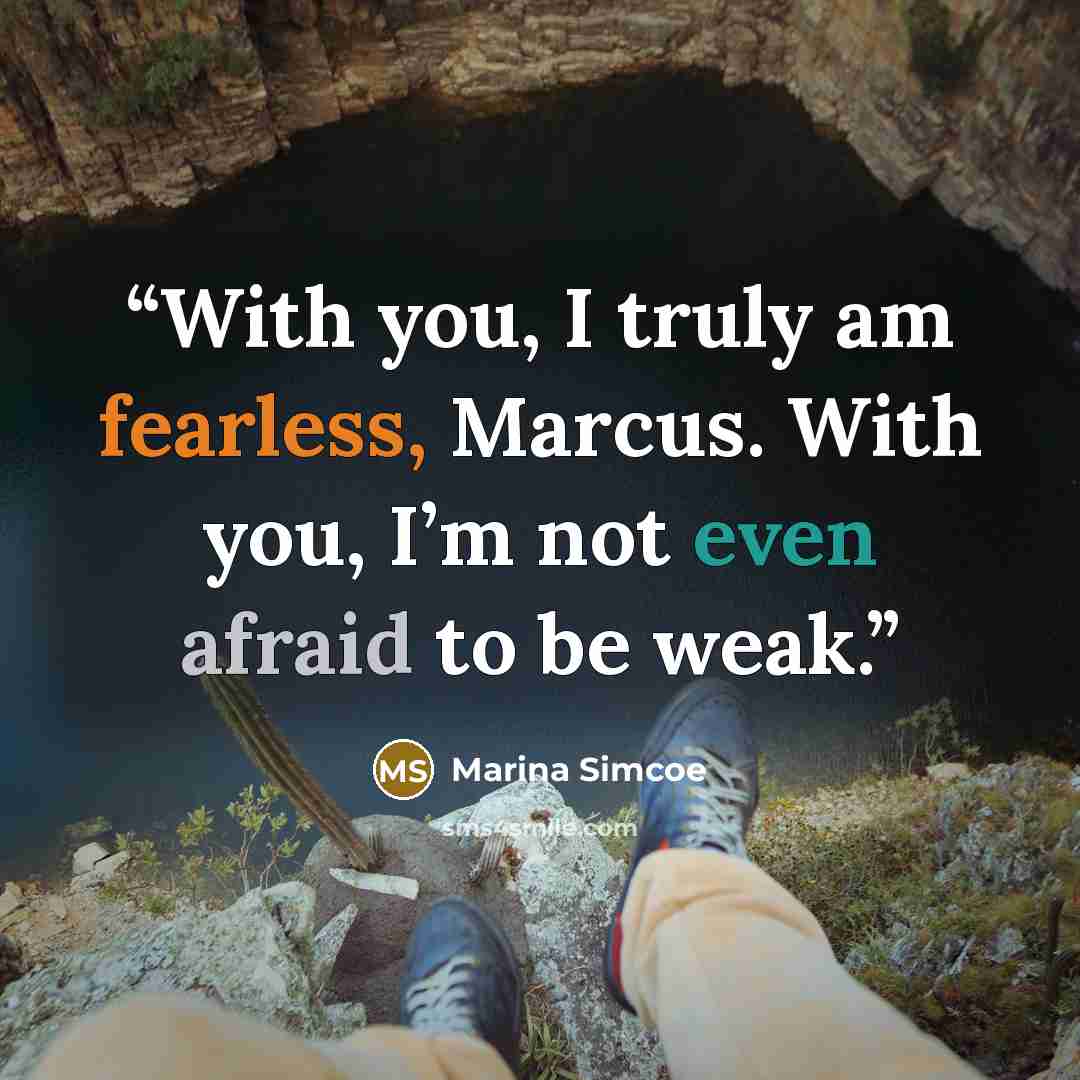 “With you, I truly am fearless, Marcus. With you, I’m not even afraid to be weak.” quote by Marina Simcoe
