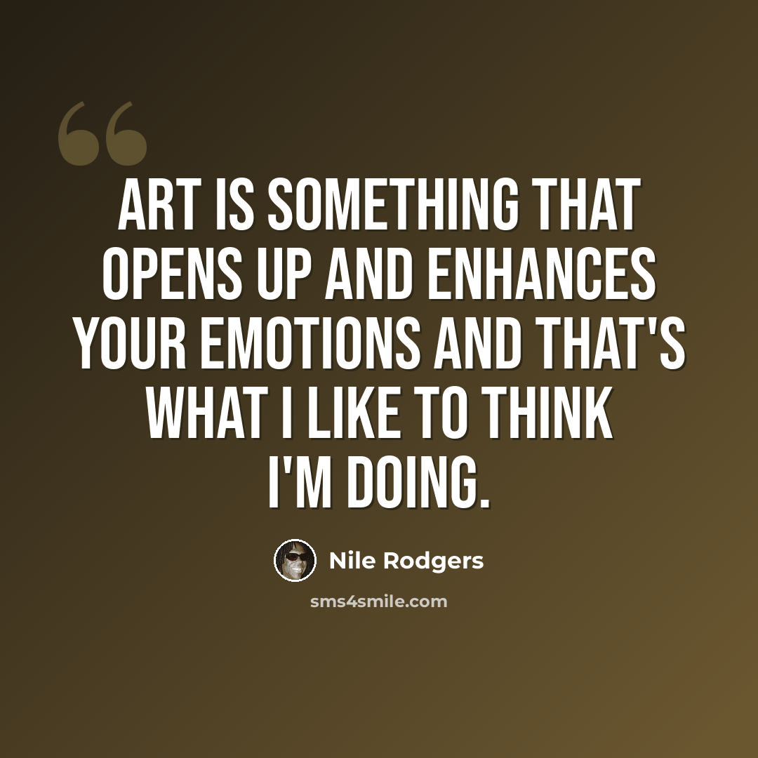 “Art is something that opens up and enhances your emotions and that's what I like to think I'm doing.” quote by Nile Rodgers