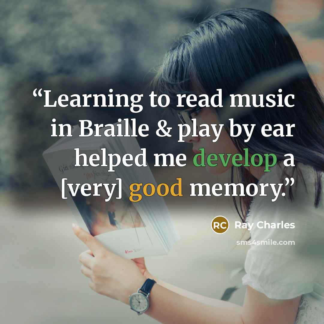 “Learning to read music in Braille & play by ear helped me develop a [very] good memory.” quote by Ray Charles