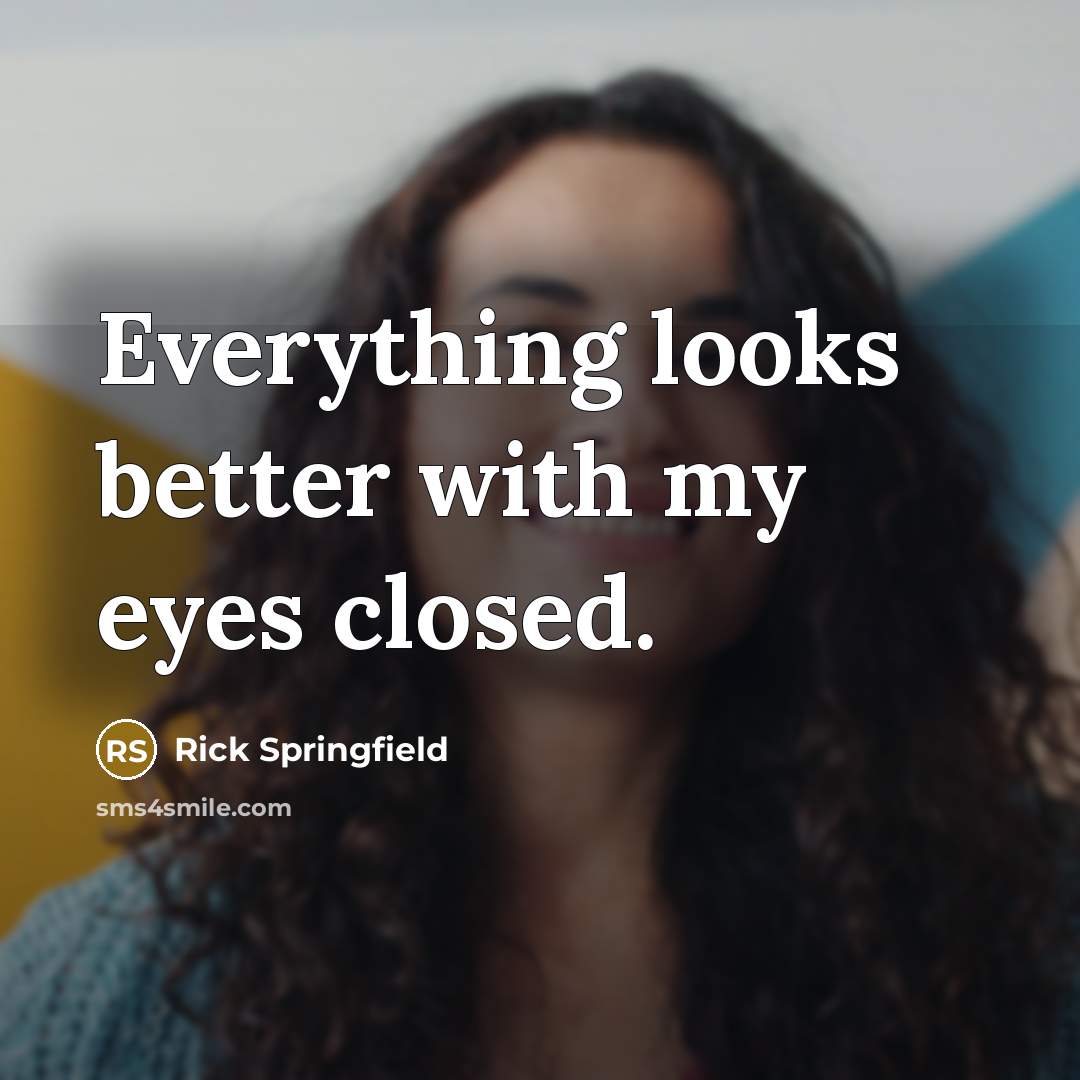 “Everything looks better with my eyes closed.” quote by Rick Springfield