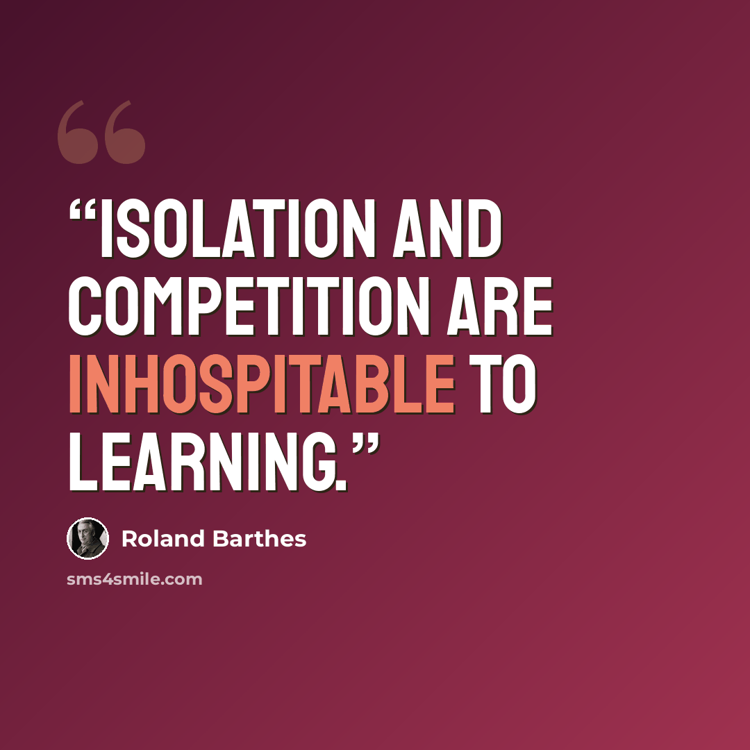 “Isolation and competition are inhospitable to learning.” quote by Roland Barthes