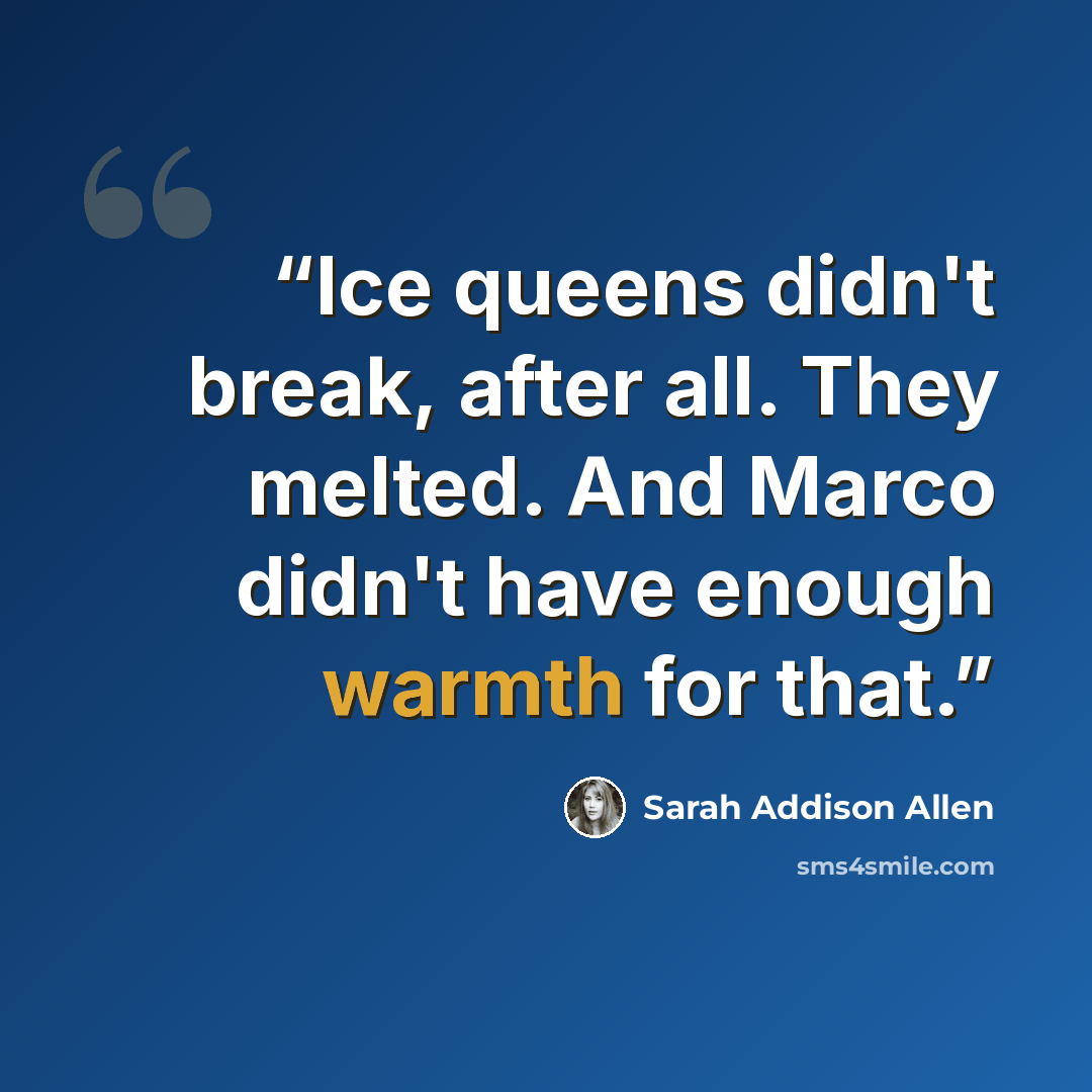 “Ice queens didn't break, after all. They melted. And Marco didn't have enough warmth for that.” quote by Sarah Addison Allen