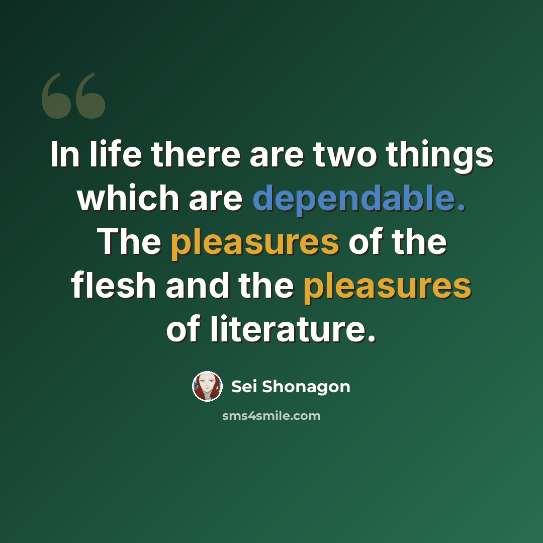 “In life there are two things which are dependable. The pleasures of the flesh and the pleasures of literature.” quote by Sei Shonagon