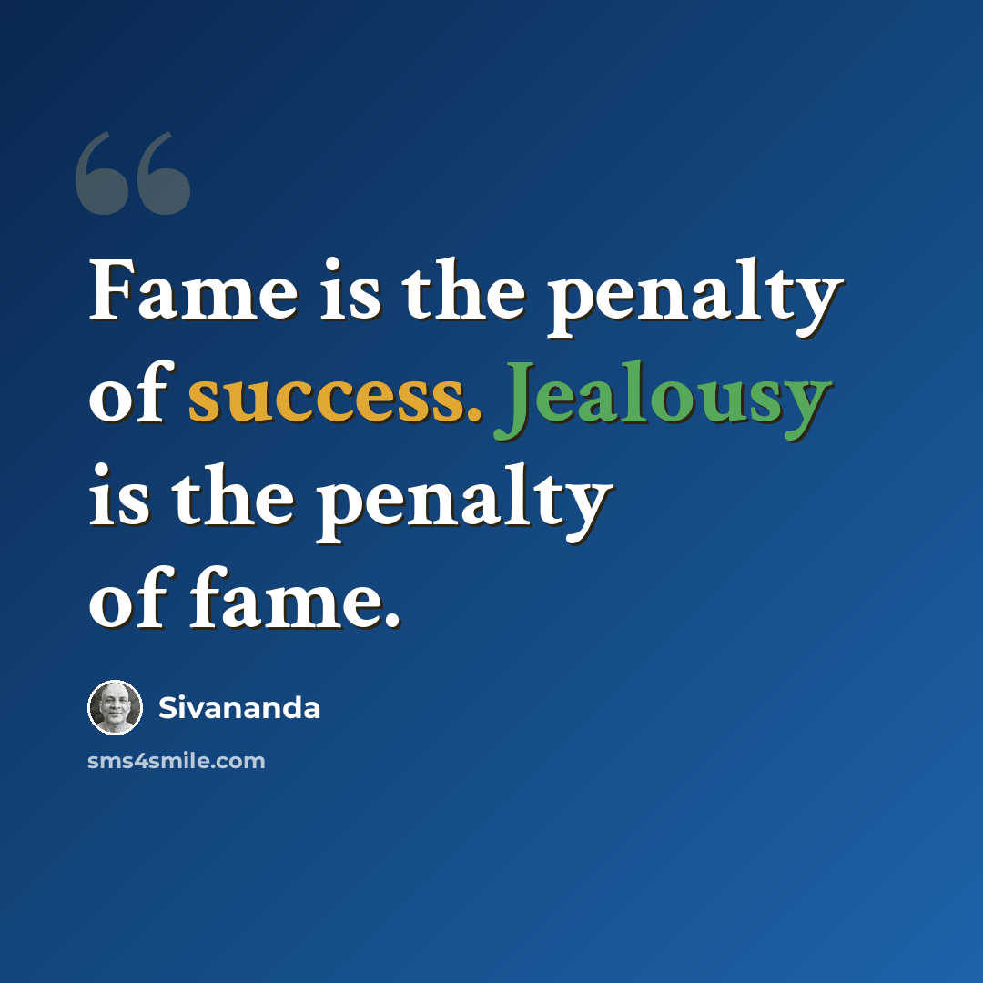 “Fame is the penalty of success. Jealousy is the penalty of fame.” quote by Sivananda