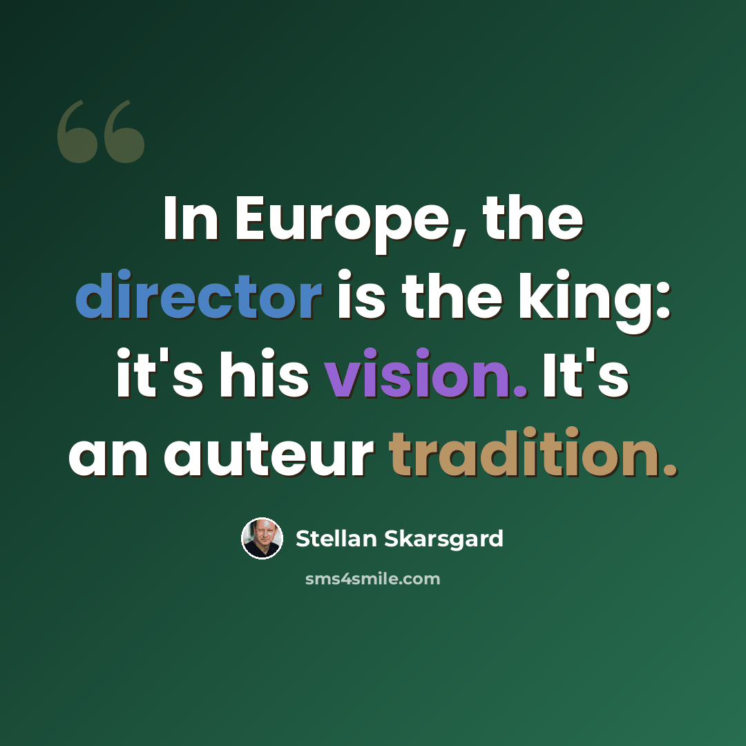 “In Europe, the director is the king: it's his vision. It's an auteur tradition.” quote by Stellan Skarsgard