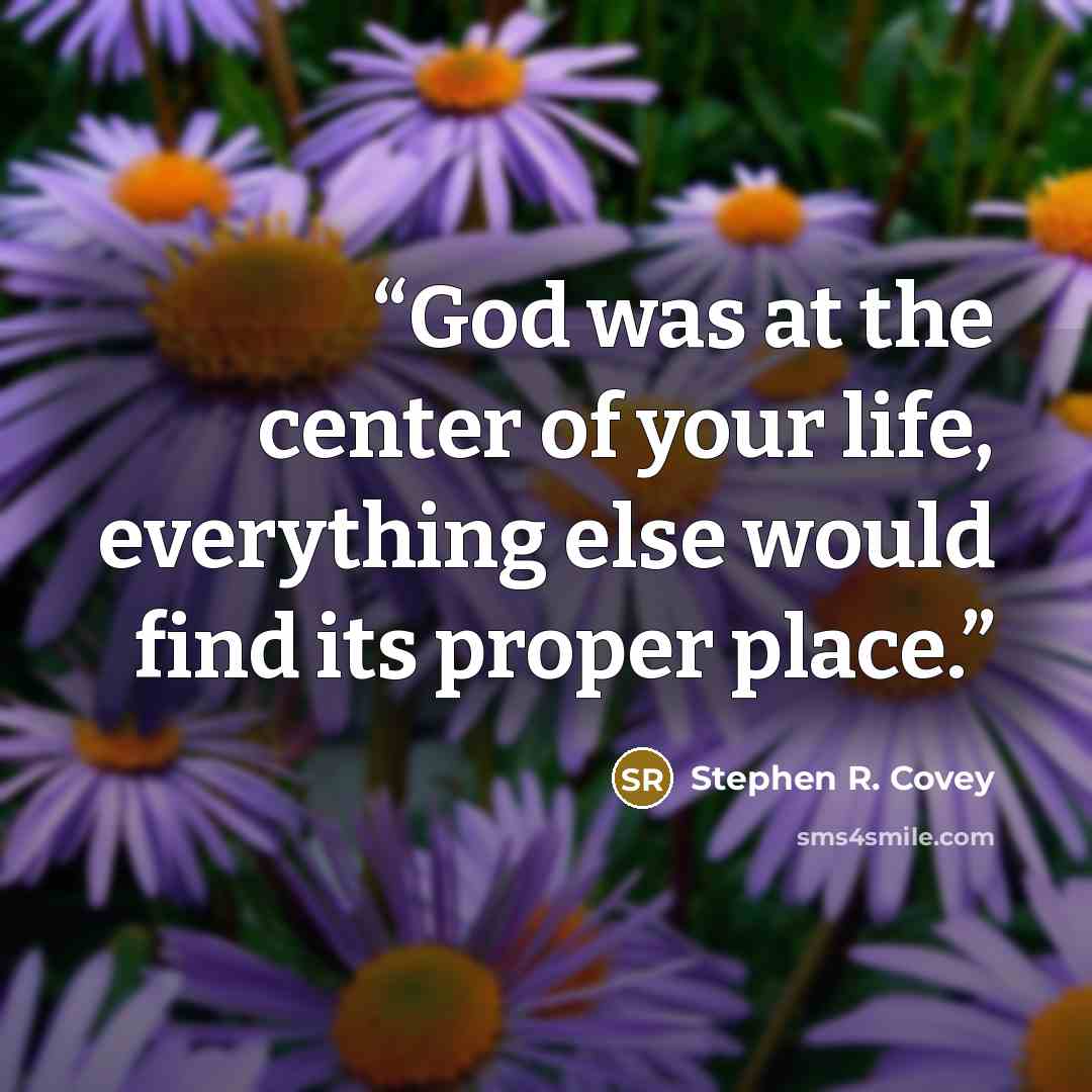 “God was at the center of your life, everything else would find its proper place.” quote by Stephen R. Covey