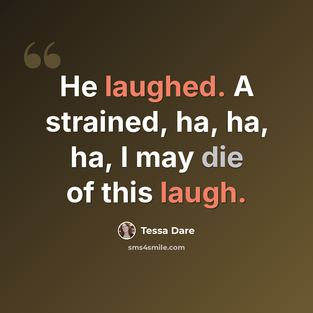 “He laughed. A strained, ha, ha, ha, I may die of this laugh.” quote by Tessa Dare