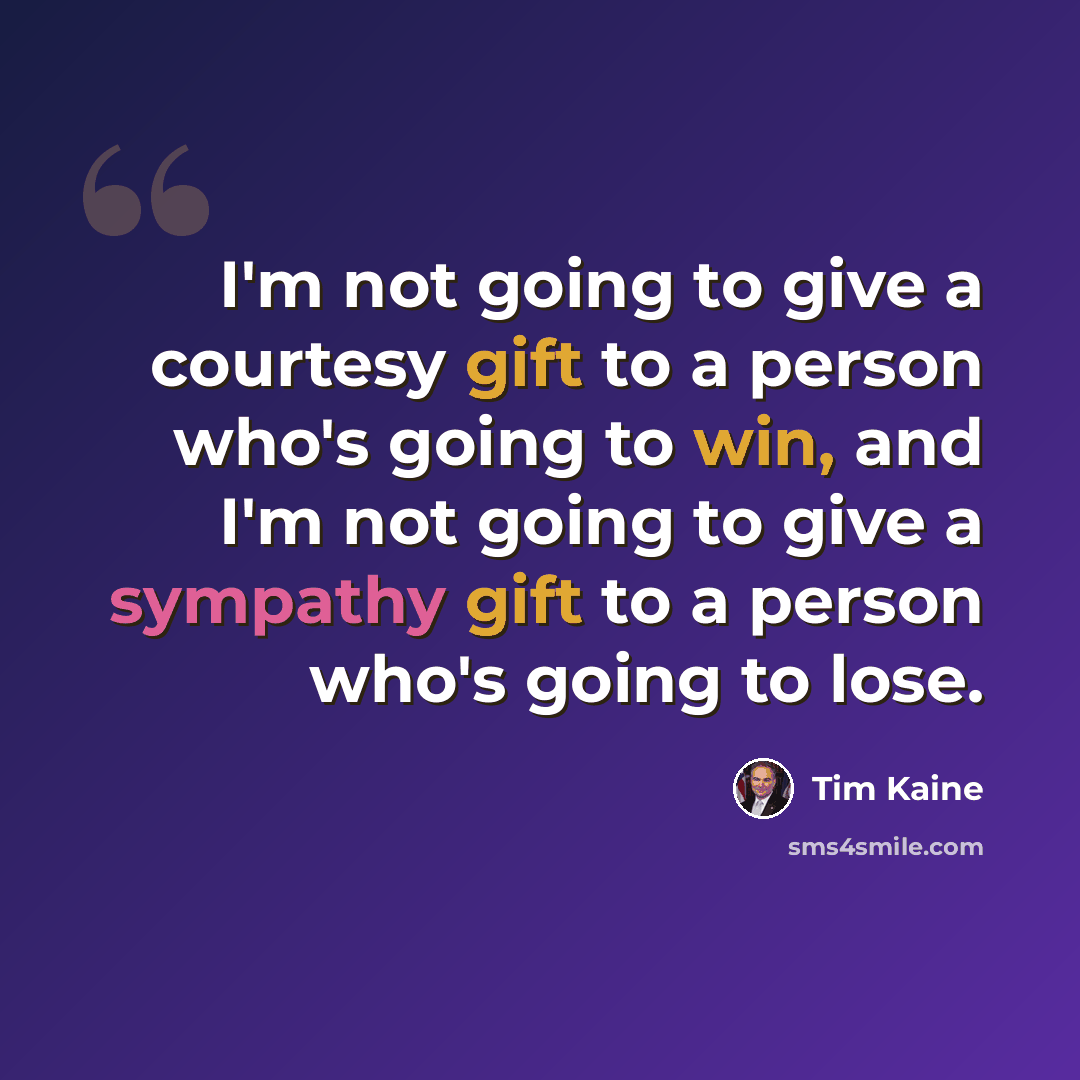 “I'm not going to give a courtesy gift to a person who's going to win, and I'm not going to give a sympathy gift to a person who's going to lose.” quote by Tim Kaine