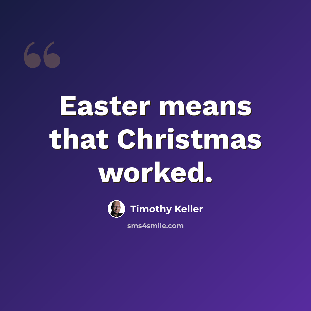“Easter means that Christmas worked.” quote by Timothy Keller