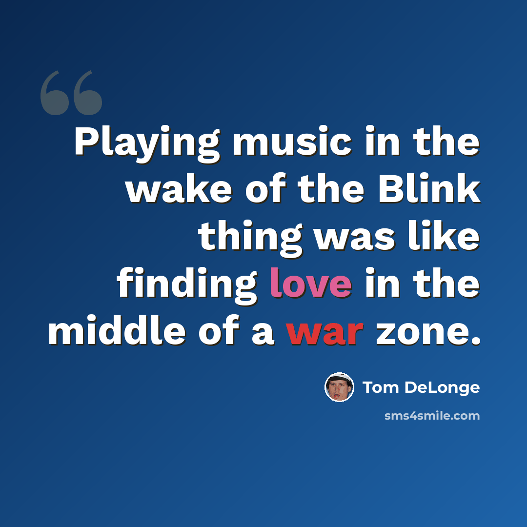“Playing music in the wake of the Blink thing was like finding love in the middle of a war zone.” quote by Tom DeLonge