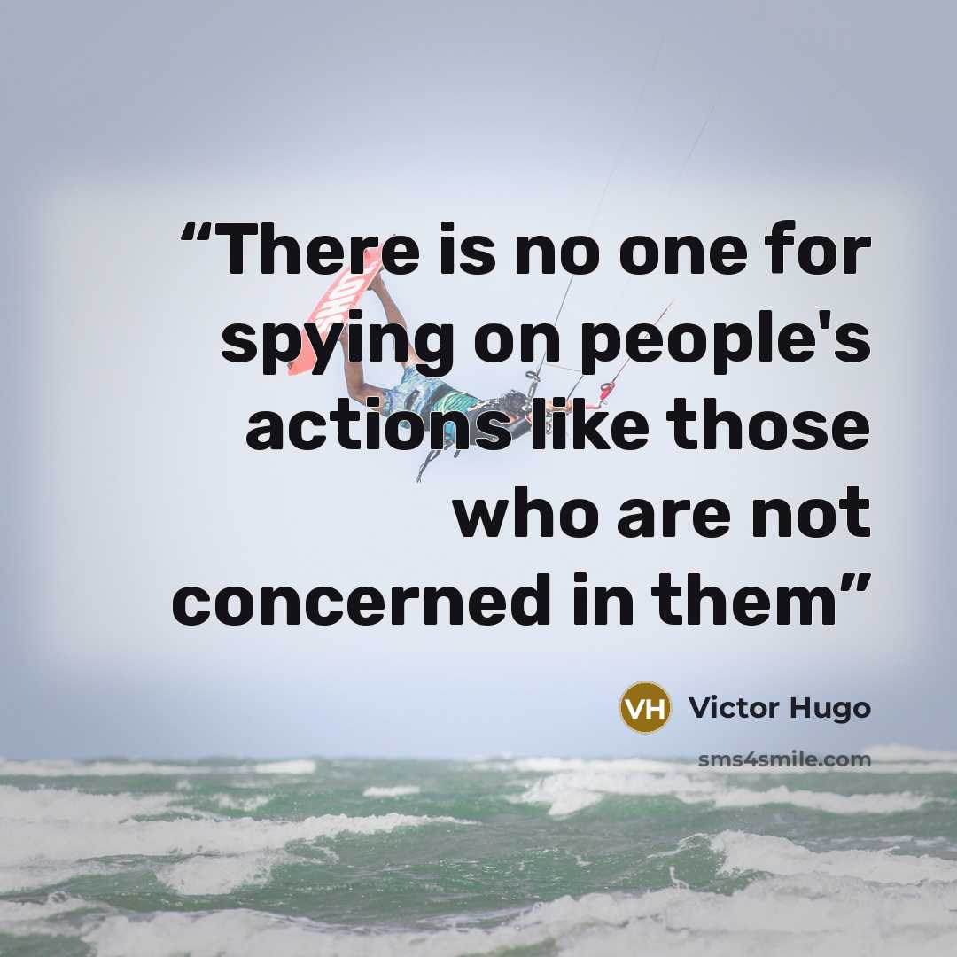 “There is no one for spying on people's actions like those who are not concerned in them” quote by Victor Hugo