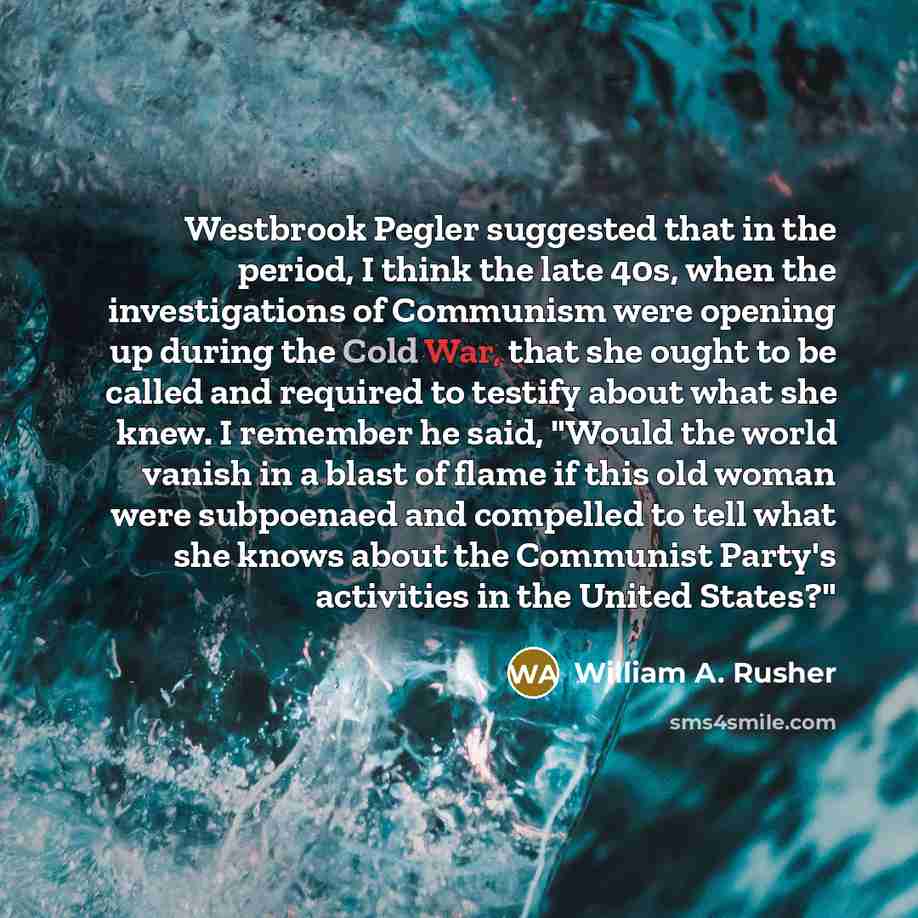 “Westbrook Pegler suggested that in the period, I think the late 40s, when the investigations of Communism were opening up during the Cold War, that she ought to be called and required to testify about what she knew. I remember he said, "Would the world vanish in a blast of flame if this old woman…” quote by William A. Rusher
