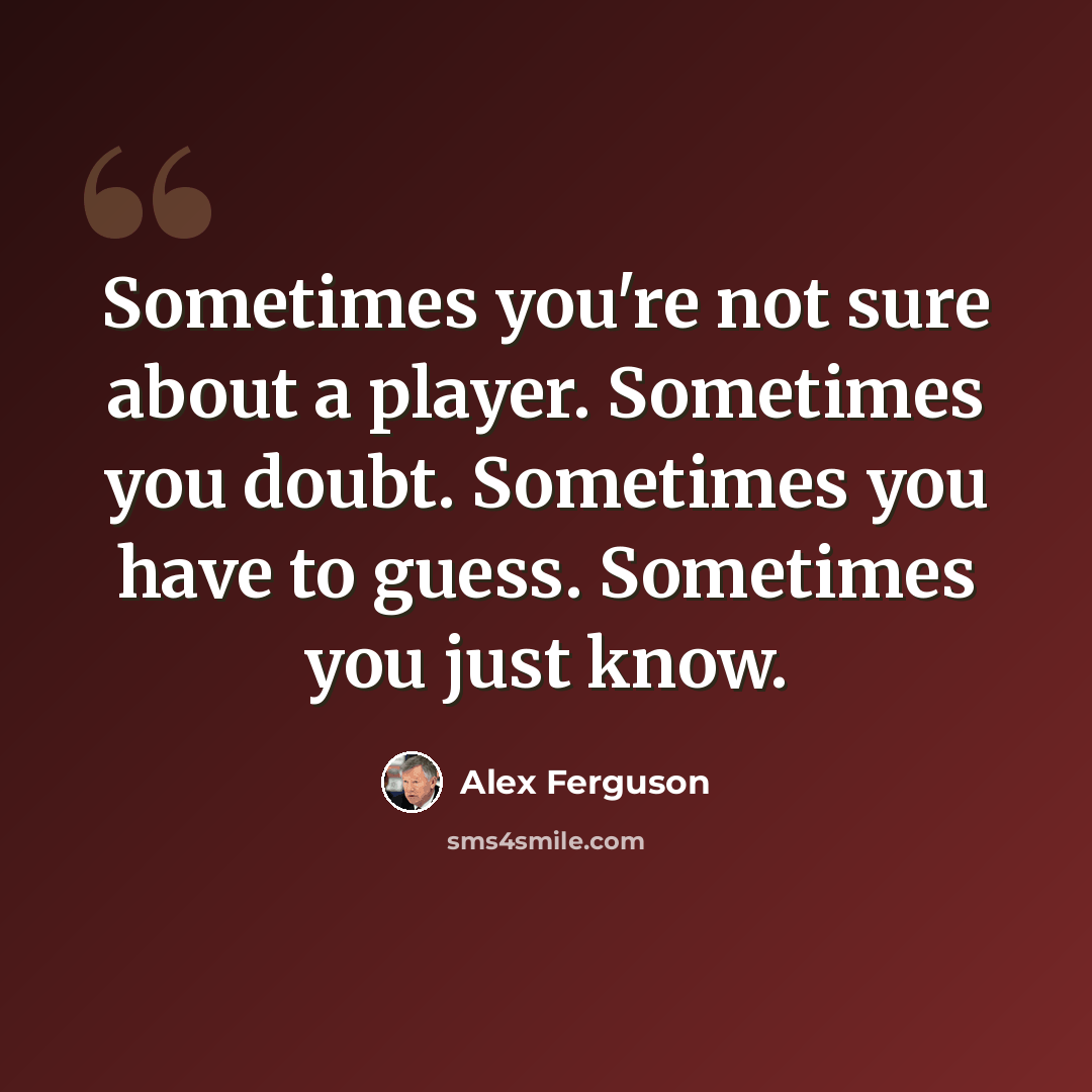 “Sometimes you're not sure about a player. Sometimes you doubt. Sometimes you have to guess. Sometimes you just know.” quote by Alex Ferguson