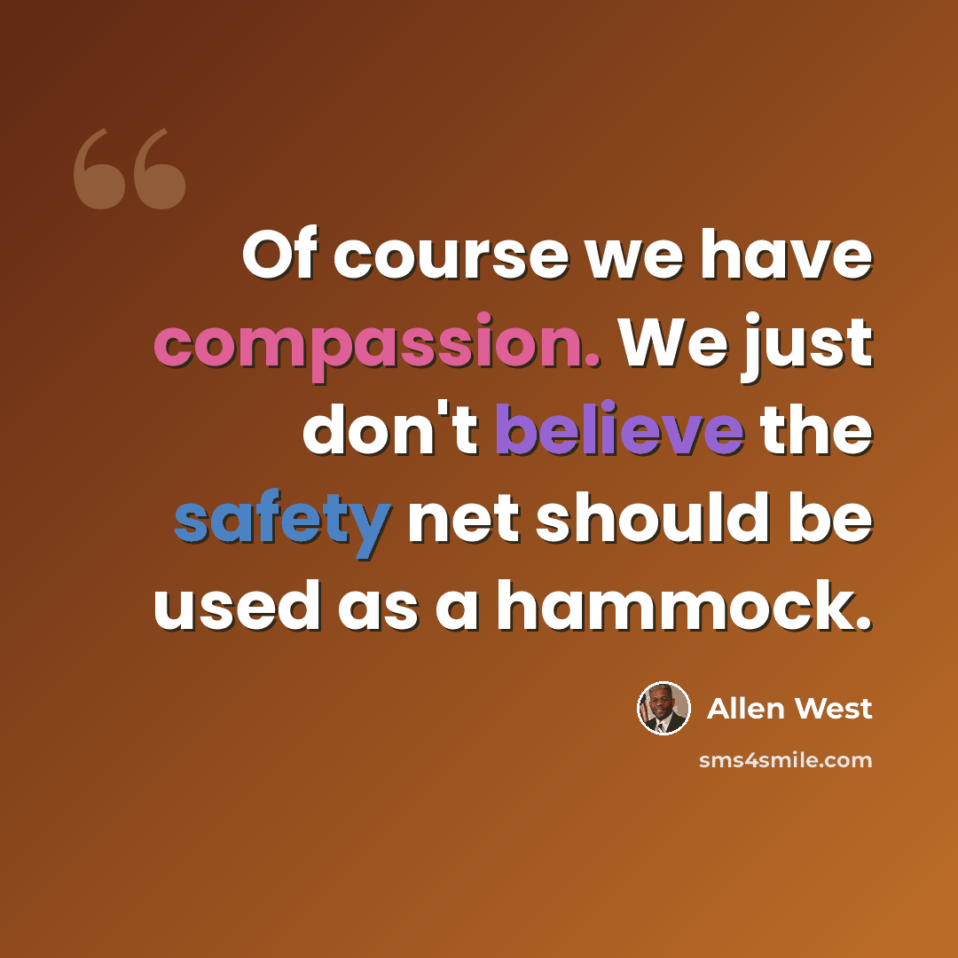 “Of course we have compassion. We just don't believe the safety net should be used as a hammock.” quote by Allen West