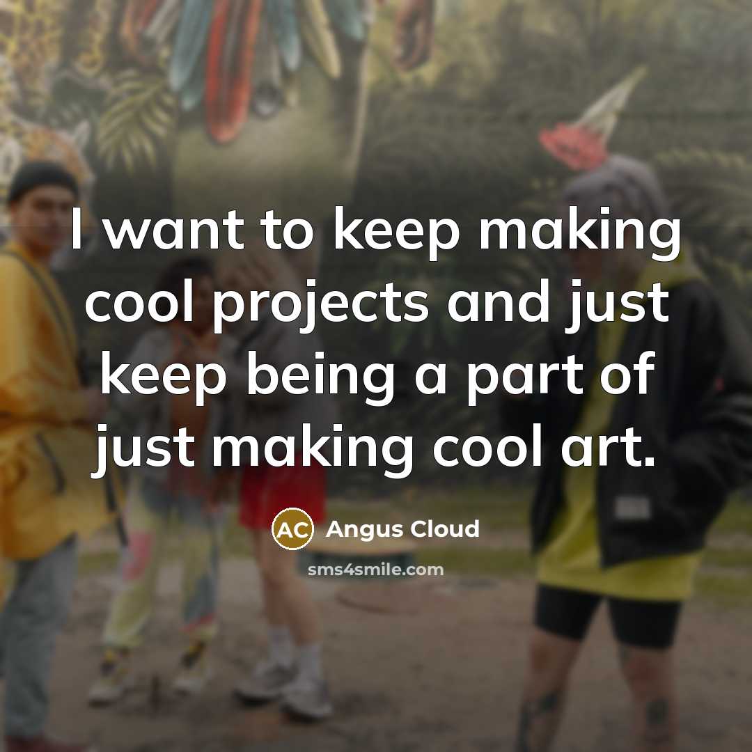 “I want to keep making cool projects and just keep being a part of just making cool art.” quote by Angus Cloud