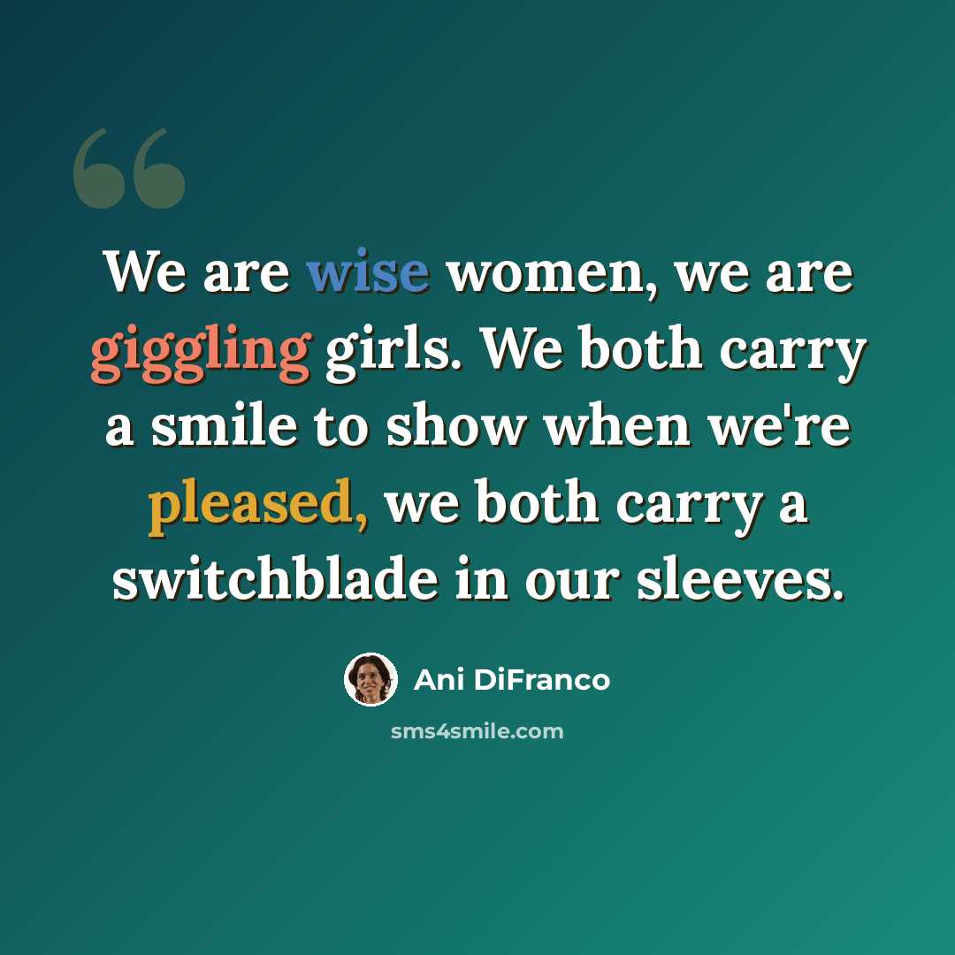 “We are wise women, we are giggling girls. We both carry a smile to show when we're pleased, we both carry a switchblade in our sleeves.” quote by Ani DiFranco