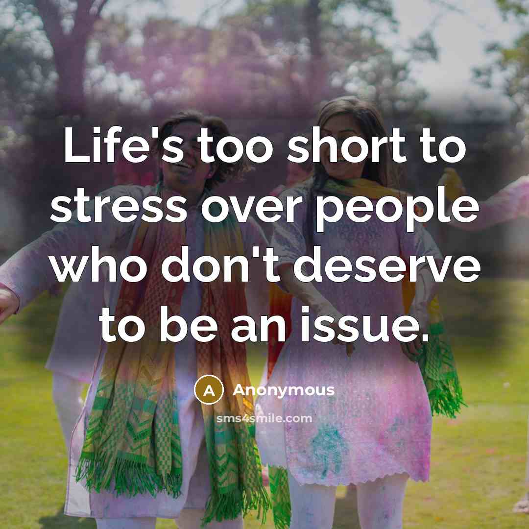 “Life's too short to stress over people who don't deserve to be an issue.” quote by Anonymous