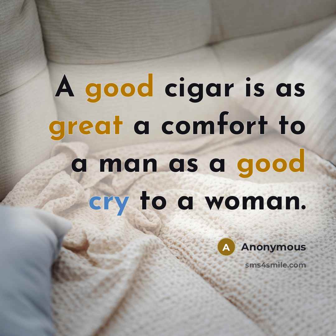 “A good cigar is as great a comfort to a man as a good cry to a woman.” quote by Anonymous