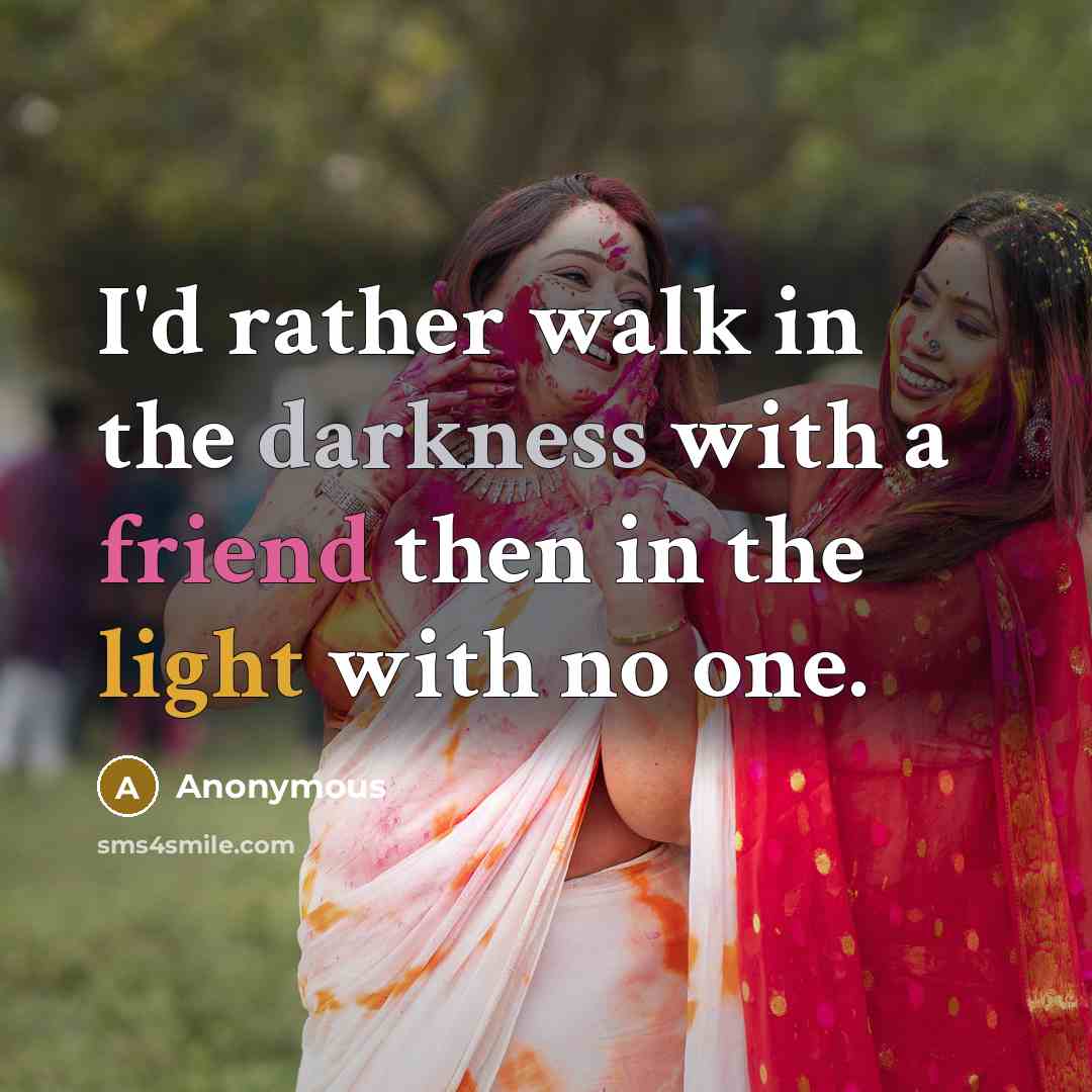 “I'd rather walk in the darkness with a friend then in the light with no one.” quote by Anonymous