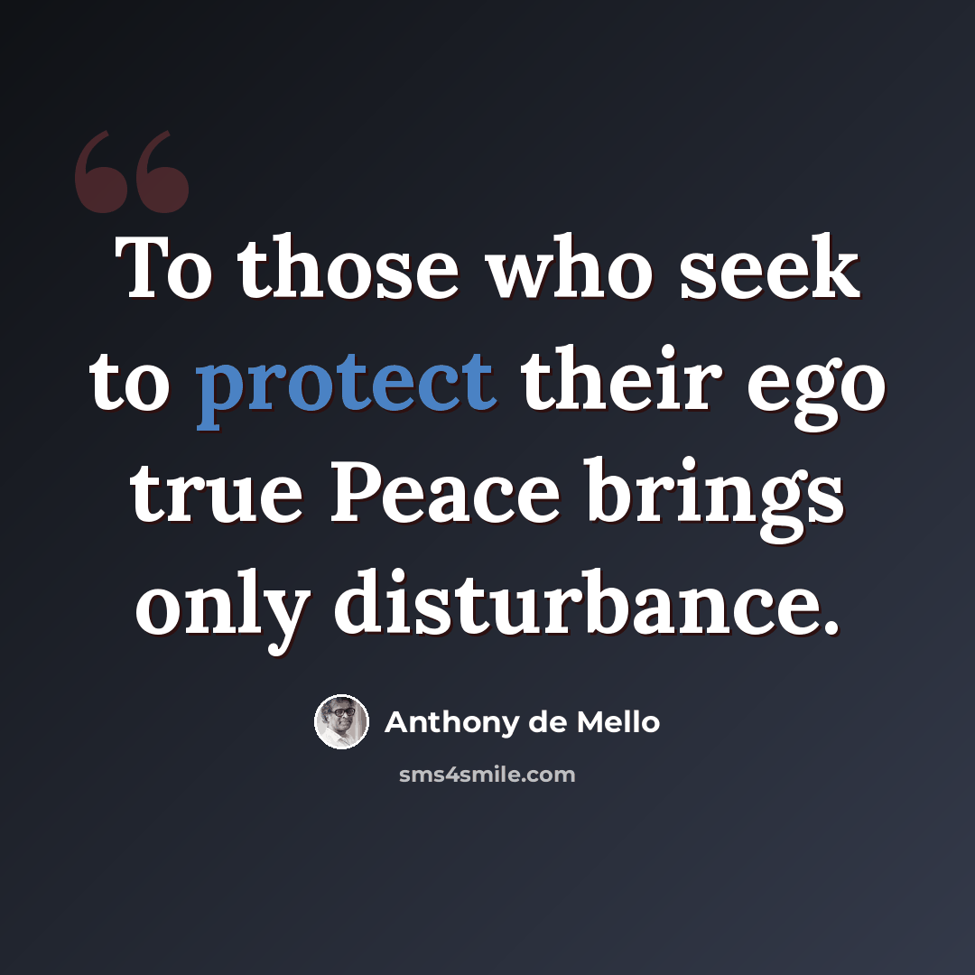 “To those who seek to protect their ego true Peace brings only disturbance.” quote by Anthony de Mello