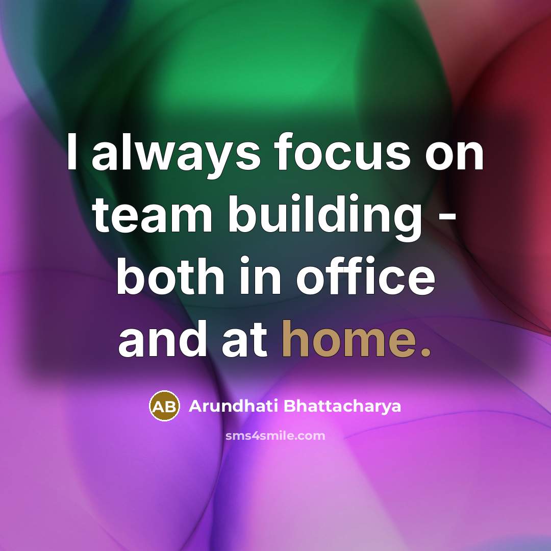 “I always focus on team building - both in office and at home.” quote by Arundhati Bhattacharya