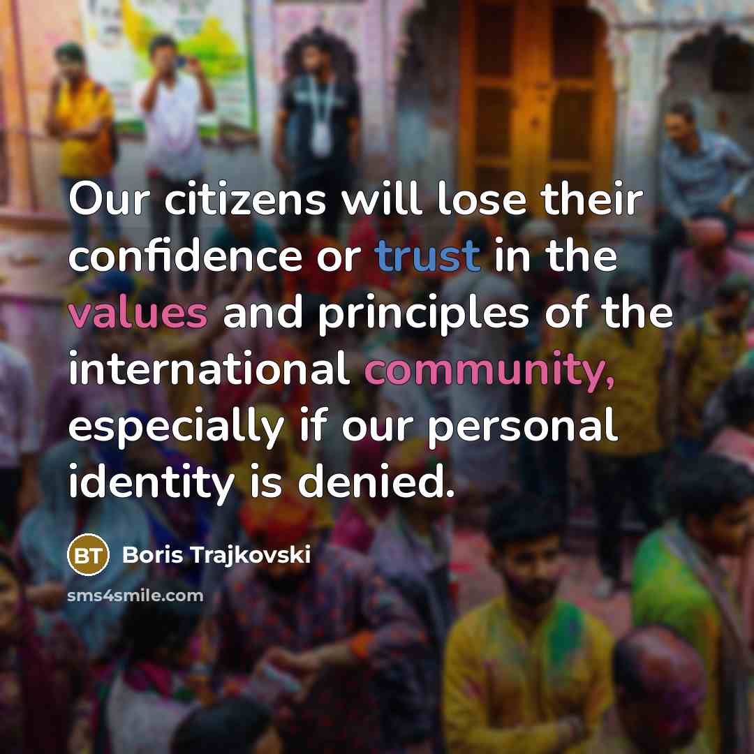 “Our citizens will lose their confidence or trust in the values and principles of the international community, especially if our personal identity is denied.” quote by Boris Trajkovski
