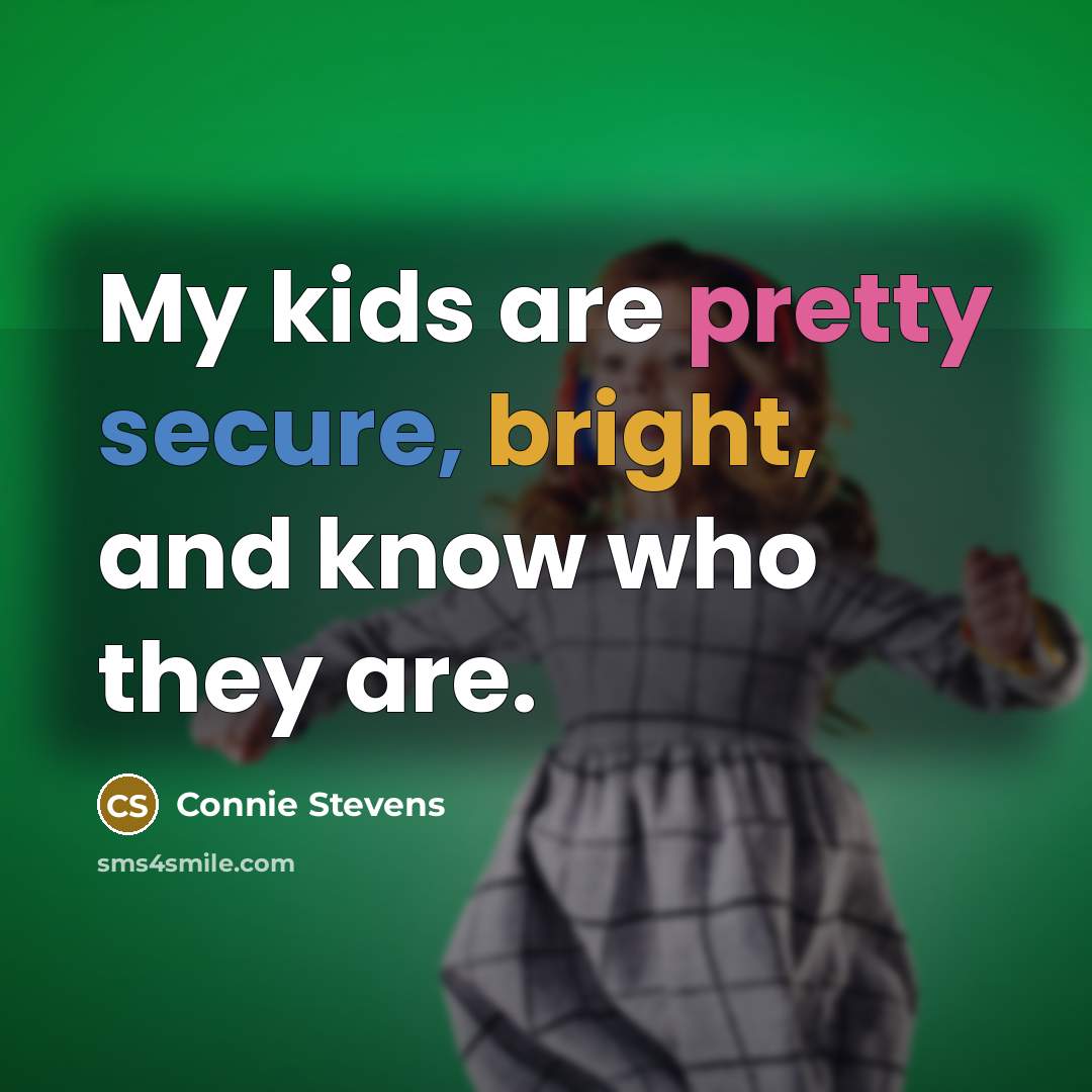 “My kids are pretty secure, bright, and know who they are.” quote by Connie Stevens